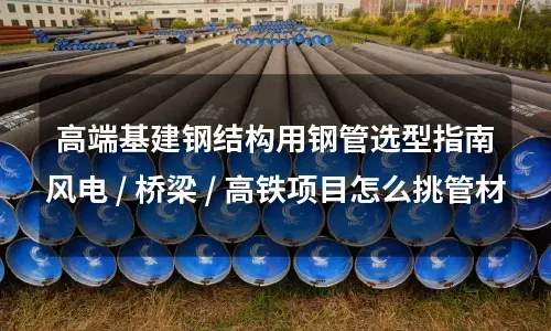 Guia de Seleção de Tubos de Aço para Estruturas de Aço de Infraestrutura de Alta Gama: Como Escolher Materiais de Tubos para Projetos de Energia Eólica, Pontes e Trens de Alta Velocidade