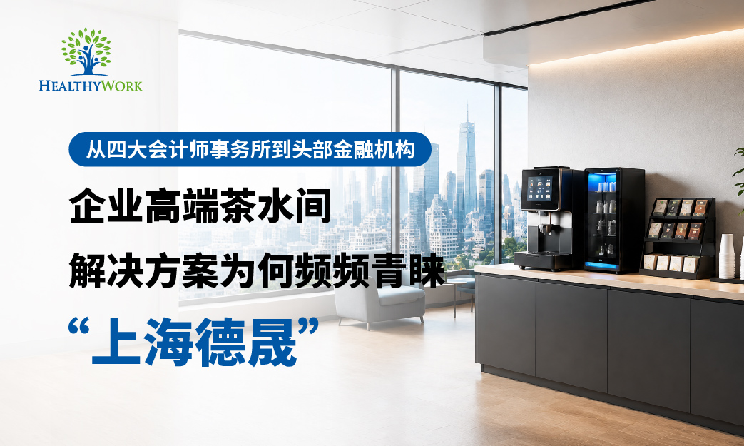 從四大會計師事務所到頭部金融機構,企業高階茶水間解決方案為何頻頻青睞「上海德晟」?