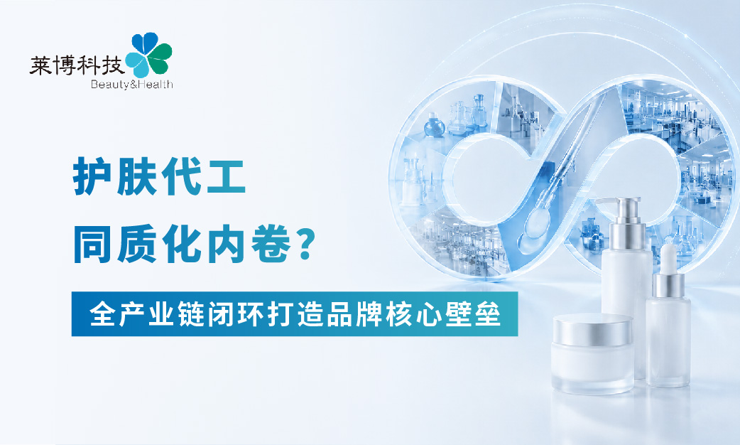 护肤代工同质化内卷?全产业链闭环打造品牌核心壁垒